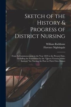 Sketch of the History & Progress of District Nursing: From Its Commencement in the Year 1859 to the Present Date, Including the Foundation by the 