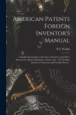 American Patents Foreign Inventor's Manual [microform]: Valuable Information to Inventors, Patentees and Others Interested in Matters Relating to Pate