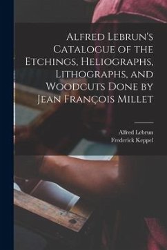 Alfred Lebrun's Catalogue of the Etchings, Heliographs, Lithographs, and Woodcuts Done by Jean François Millet - Lebrun, Alfred