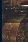 A New Discourse of Trade [microform]: Wherein Are Recommended Several Weighty Points Relating to Companies of Merchants, the Act of Navigation, Natura
