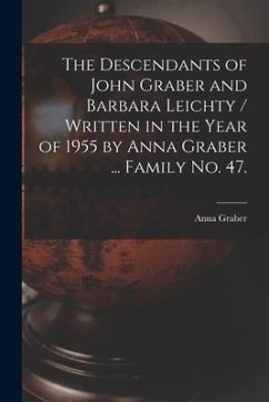 The Descendants of John Graber and Barbara Leichty / Written in the Year of 1955 by Anna Graber ... Family No. 47. - Graber, Anna