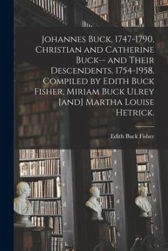 Johannes Buck, 1747-1790, Christian and Catherine Buck-- and Their Descendents. 1754-1958. Compiled by Edith Buck Fisher, Miriam Buck Ulrey [and] Mart - Fisher, Edith Buck