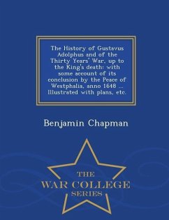 The History of Gustavus Adolphus and of the Thirty Years' War, up to the King's death: with some account of its conclusion by the Peace of Westphalia, - Chapman, Benjamin