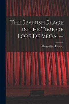 The Spanish Stage in the Time of Lope De Vega. -- - Rennert, Hugo Albert
