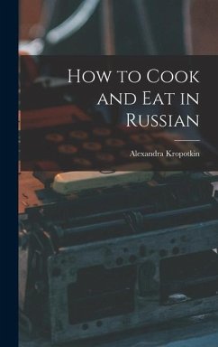 How to Cook and Eat in Russian - Kropotkin, Alexandra