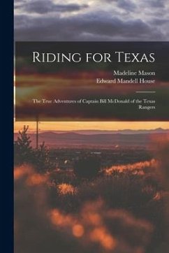 Riding for Texas: the True Adventures of Captain Bill McDonald of the Texas Rangers - Mason, Madeline; House, Edward Mandell