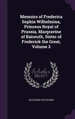 Memoirs of Frederica Sophia Wilhelmina, Princess Royal of Prussia, Margravine of Baireuth, Sister of Frederick the Great, Volume 2 - Wilhelmine, Wilhelmine