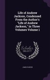 Life of Andrew Jackson, Condensed From the Author's Life of Andrew Jackson, in Three Volumes Volume 1