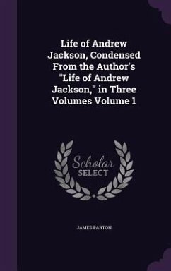 Life of Andrew Jackson, Condensed From the Author's Life of Andrew Jackson, in Three Volumes Volume 1 - Parton, James