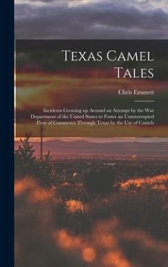 Texas Camel Tales; Incidents Growing up Around an Attempt by the War Department of the United States to Foster an Uninterrupted Flow of Commerce Through Texas by the Use of Camels - Emmett, Chris