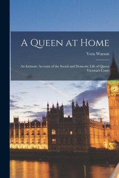 A Queen at Home; an Intimate Account of the Social and Domestic Life of Queen Victoria's Court - Watson, Vera