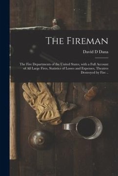 The Fireman: the Fire Departments of the United States, With a Full Account of All Large Fires, Statistics of Losses and Expenses, - Dana, David D.