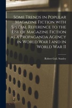 Some Trends in Popular Magazine Fiction With Special Reference to the Use of Magazine Fiction as a Propaganda Agency in World War I and in World War I - Stanley, Robert Gail