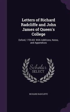 Letters of Richard Radcliffe and John James of Queen's College: Oxford, 1755-83: With Additions, Notes, and Appendices - Radcliffe, Richard