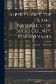 Albert Large, the Hermit Naturalist of Bucks County, Pennsylvania