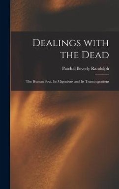 Dealings With the Dead; the Human Soul, Its Migrations and Its Transmigrations - Randolph, Paschal Beverly