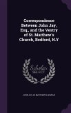 Correspondence Between John Jay, Esq., and the Vestry of St. Matthew's Church, Bedford, N.Y