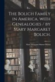 The Bolich Family in America, With Genealogies / by Mary Margaret Bolich.