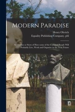 Modern Paradise: an Outline or Story of How Some of the Cultured People Will Probably Live, Work and Organize in the Near Future - Olerich, Henry