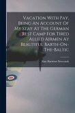 Vacation With Pay, Being An Account Of My Stay At The German Rest Camp For Tired Allied Airmen At Beautiful Barth-On-The-Baltic