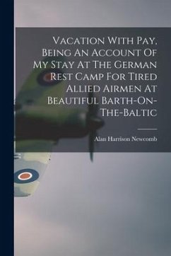 Vacation With Pay, Being An Account Of My Stay At The German Rest Camp For Tired Allied Airmen At Beautiful Barth-On-The-Baltic - Newcomb, Alan Harrison