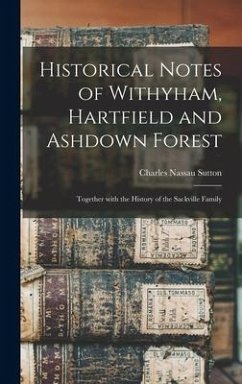 Historical Notes of Withyham, Hartfield and Ashdown Forest; Together With the History of the Sackville Family - Sutton, Charles Nassau