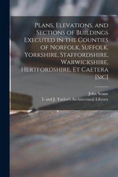 Plans, Elevations, and Sections of Buildings Executed in the Counties of Norfolk, Suffolk, Yorkshire, Staffordshire, Warwickshire, Hertfordshire, Et C - Soane, John