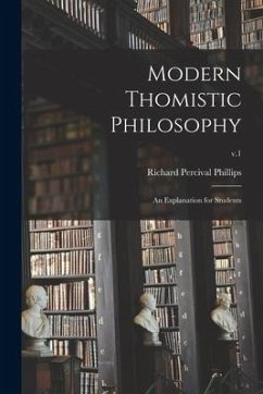 Modern Thomistic Philosophy: an Explanation for Students; v.1 - Phillips, Richard Percival