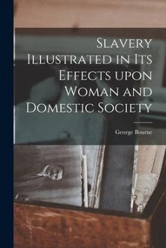 Slavery Illustrated in Its Effects Upon Woman and Domestic Society - Bourne, George