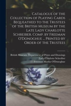 Catalogue of the Collection of Playing Cards Bequeathed to the Trustees of the British Museum by the Late Lady Charlotte Schreiber. Comp. by Freeman O