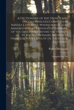 A Dictionarie of the French and English Tongues. Compiled by Randle Cotgrave. Whereunto is Also Annexed a Most Copious Dictionaire, of the English Set