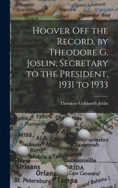 Hoover off the Record, by Theodore G. Joslin, Secretary to the President, 1931 to 1933 - Joslin, Theodore Goldsmith