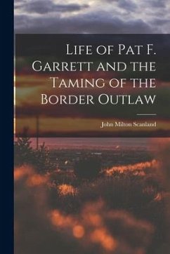 Life of Pat F. Garrett and the Taming of the Border Outlaw - Scanland, John Milton