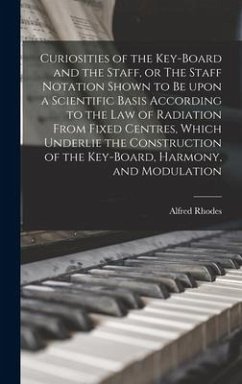 Curiosities of the Key-board and the Staff, or The Staff Notation Shown to Be Upon a Scientific Basis According to the Law of Radiation From Fixed Cen - Rhodes, Alfred