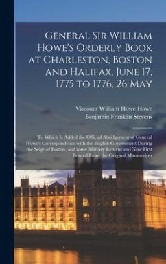 General Sir William Howe's Orderly Book at Charleston, Boston and Halifax, June 17, 1775 to 1776, 26 May [microform]: to Which is Added the Official A - Stevens, Benjamin Franklin