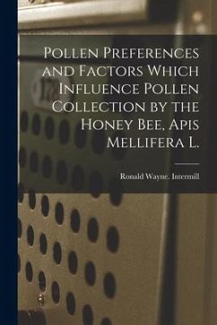 Pollen Preferences and Factors Which Influence Pollen Collection by the Honey Bee, Apis Mellifera L. - Intermill, Ronald Wayne