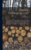 Timber Technicalities: Being Definitions of Terms Used in the Home and Foreign Timber, Mahogany and Hardwood Industries, the Sawmill and Wood
