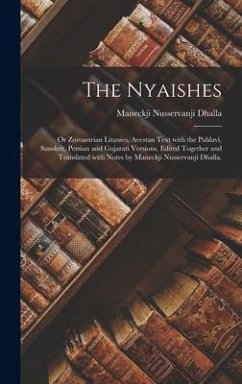 The Nyaishes; or Zoroastrian Litanies, Avestan Text With the Pahlavi, Sanskrit, Persian and Gujarati Versions, Edited Together and Translated With Notes by Maneckji Nusservanji Dhalla. - Dhalla, Maneckji Nusservanji