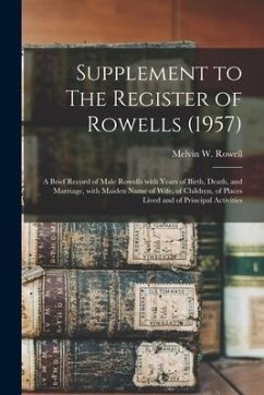 Supplement to The Register of Rowells (1957): a Brief Record of Male Rowells With Years of Birth, Death, and Marriage, With Maiden Name of Wife, of Ch