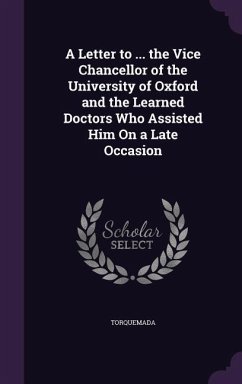 A Letter to ... the Vice Chancellor of the University of Oxford and the Learned Doctors Who Assisted Him On a Late Occasion - Torquemada