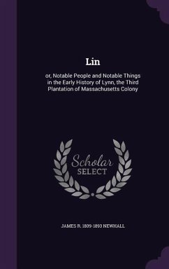 Lin: or, Notable People and Notable Things in the Early History of Lynn, the Third Plantation of Massachusetts Colony - Newhall, James R.