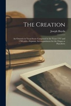 The Creation: an Oratorio in Vocal Score Composed in the Years 1797 and 1798 With a Separate Accompaniment for the Organ or Pianofor - Haydn, Joseph