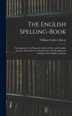 The English Spelling-book: Accompanied by a Progressive Series of Easy and Familiar Lessons, Intended as an Introduction to the Reading and Spell