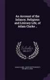 An Account of the Infancy, Religious and Literary Life, of Adam Clarke ..