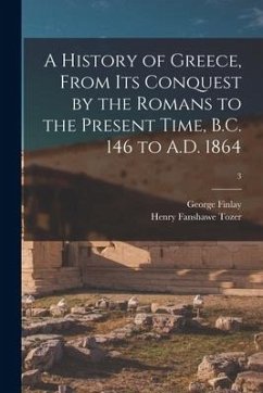 A History of Greece, From Its Conquest by the Romans to the Present Time, B.C. 146 to A.D. 1864; 3 - Finlay, George; Tozer, Henry Fanshawe