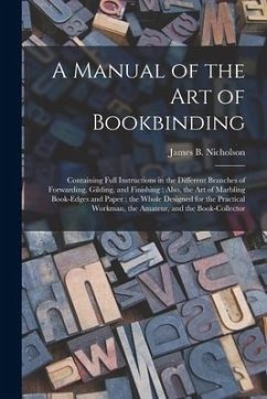 A Manual of the Art of Bookbinding: Containing Full Instructions in the Different Branches of Forwarding, Gilding, and Finishing: Also, the Art of Mar