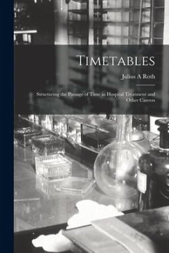 Timetables: Structuring the Passage of Time in Hospital Treatment and Other Careers - Roth, Julius A.