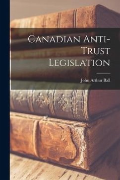 Canadian Anti-trust Legislation - Ball, John Arthur