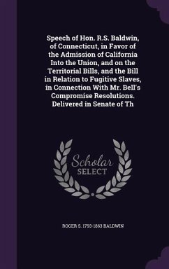 Speech of Hon. R.S. Baldwin, of Connecticut, in Favor of the Admission of California Into the Union, and on the Territorial Bills, and the Bill in Relation to Fugitive Slaves, in Connection With Mr. Bell's Compromise Resolutions. Delivered in Senate of Th - Baldwin, Roger S