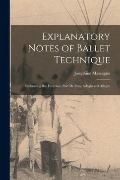 Explanatory Notes of Ballet Technique: Embracing Bar Exercises, Port De Bras, Adagio and Allegro - Mascagno, Josephine